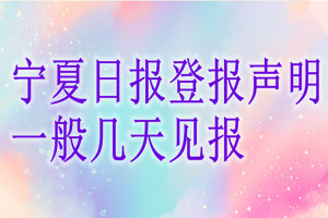 寧夏日?qǐng)?bào)登報(bào)聲明一般幾天見報(bào)？