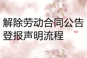 解除勞動(dòng)合同公告登報(bào)聲明流程