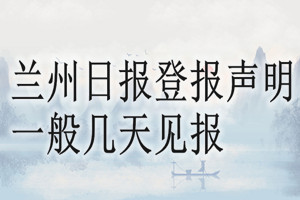 蘭州日報登報聲明一般幾天見報？