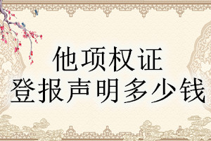 他項(xiàng)權(quán)證登報(bào)掛失多少錢