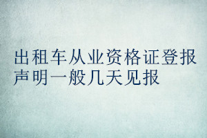 出租車從業(yè)資格證登報(bào)聲明一般幾天見報(bào)