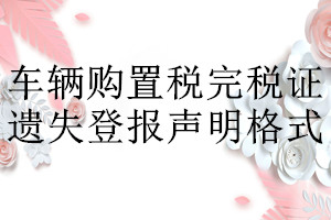 車(chē)輛購(gòu)置稅完稅證遺失登報(bào)聲明格式