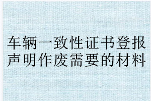 車輛一致性證書登報(bào)聲明作廢需要的材料
