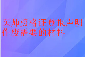 醫師資格證登報聲明作廢需要的材料