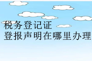 稅務登記證登報聲明在哪里辦理