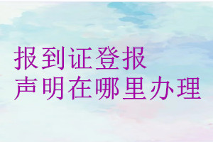 報到證登報聲明在哪里辦理