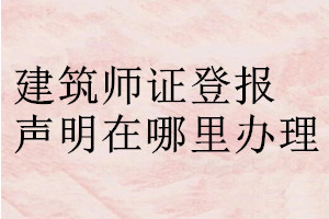 建筑師證登報(bào)聲明在哪里辦理