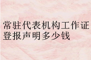 常駐代表機構(gòu)工作證登報聲明在哪里辦理