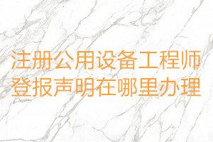 注冊(cè)公用設(shè)備工程師登報(bào)聲明在哪里辦理