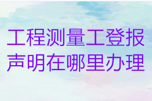 工程測量工登報聲明在哪里辦理