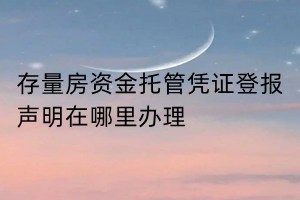 存量房資金托管憑證登報聲明在哪里辦理