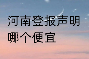 河南登報(bào)聲明哪個(gè)便宜
