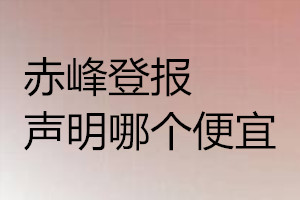 赤峰登報(bào)聲明哪個(gè)便宜