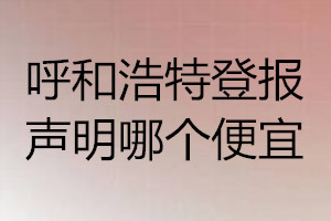 呼和浩特登報聲明哪個便宜