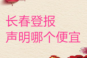 長春登報聲明哪個便宜
