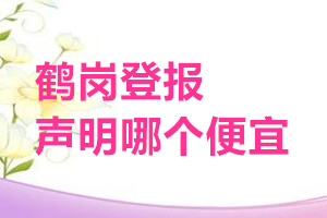 鶴崗登報(bào)聲明哪個(gè)便宜