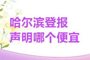 哈爾濱登報聲明哪個便宜