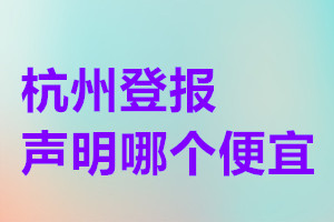 杭州登報(bào)聲明哪個(gè)便宜