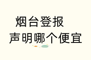 煙臺(tái)登報(bào)聲明哪個(gè)便宜