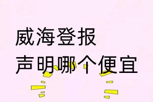 威海登報聲明哪個便宜
