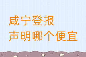 咸寧登報(bào)聲明哪個(gè)便宜