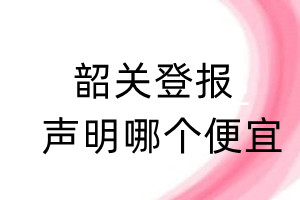 韶關登報聲明哪個便宜