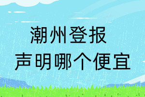 潮州登報聲明哪個便宜