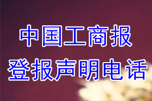 中國(guó)工商報(bào)登報(bào)電話_中國(guó)工商報(bào)登報(bào)聲明電話