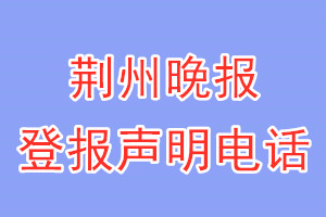 荊州晚報登報電話_荊州晚報登報聲明電話