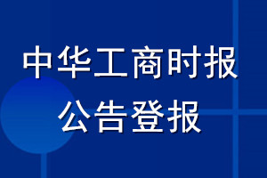 中華工商時(shí)報(bào)公告登報(bào)_中華工商時(shí)報(bào)公告登報(bào)電話