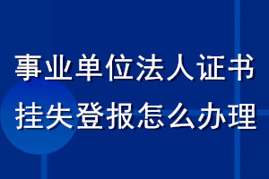 事業(yè)單位法人證書掛失登報怎么辦理