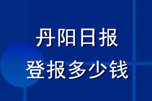 丹陽(yáng)日?qǐng)?bào)登報(bào)多少錢_丹陽(yáng)日?qǐng)?bào)登報(bào)掛失費(fèi)用