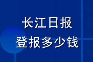 長(zhǎng)江日?qǐng)?bào)登報(bào)多少錢(qián)_長(zhǎng)江日?qǐng)?bào)登報(bào)掛失費(fèi)用
