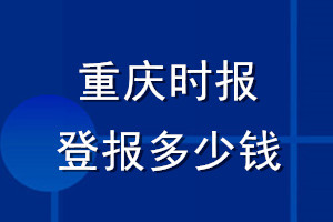 重慶時報(bào)登報(bào)多少錢_重慶時報(bào)登報(bào)掛失費(fèi)用