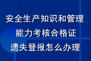 安全生產(chǎn)知識和管理能力考核合格證遺失登報怎么辦理