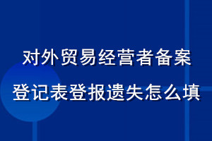 對(duì)外貿(mào)易經(jīng)營者備案登記表登報(bào)遺失怎么填