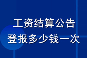 工資結(jié)算公告登報(bào)多少錢一次