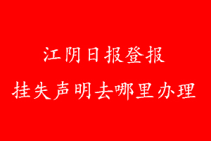 江陰日報登報掛失聲明去哪里辦理